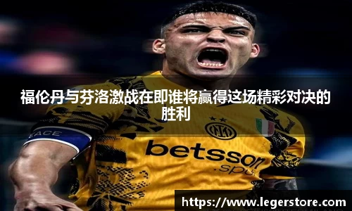 福伦丹与芬洛激战在即谁将赢得这场精彩对决的胜利