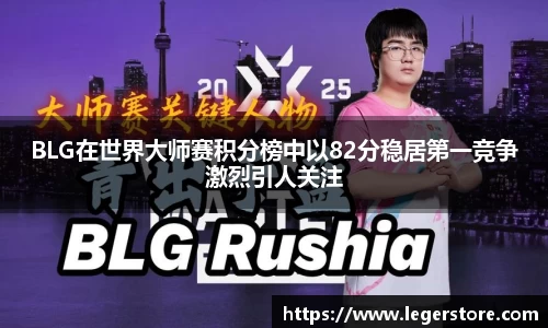 BLG在世界大师赛积分榜中以82分稳居第一竞争激烈引人关注