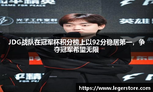 JDG战队在冠军杯积分榜上以92分稳居第一，争夺冠军希望无限